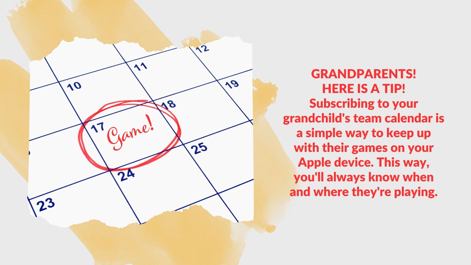 An image with a calendar and words that say: GRANDPARENTS!<br />HERE IS A TIP!<br />Subscribing to your grandchild's team calendar is a simple way to keep up with their games on your Apple device. This way, you'll always know when and where they're playing.