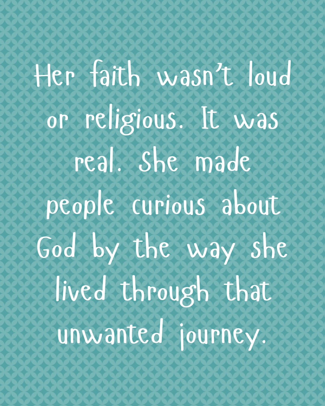 Her faith wasn’t loud or religious. It was real. She made people curious about God by the way she lived through that unwanted journey.