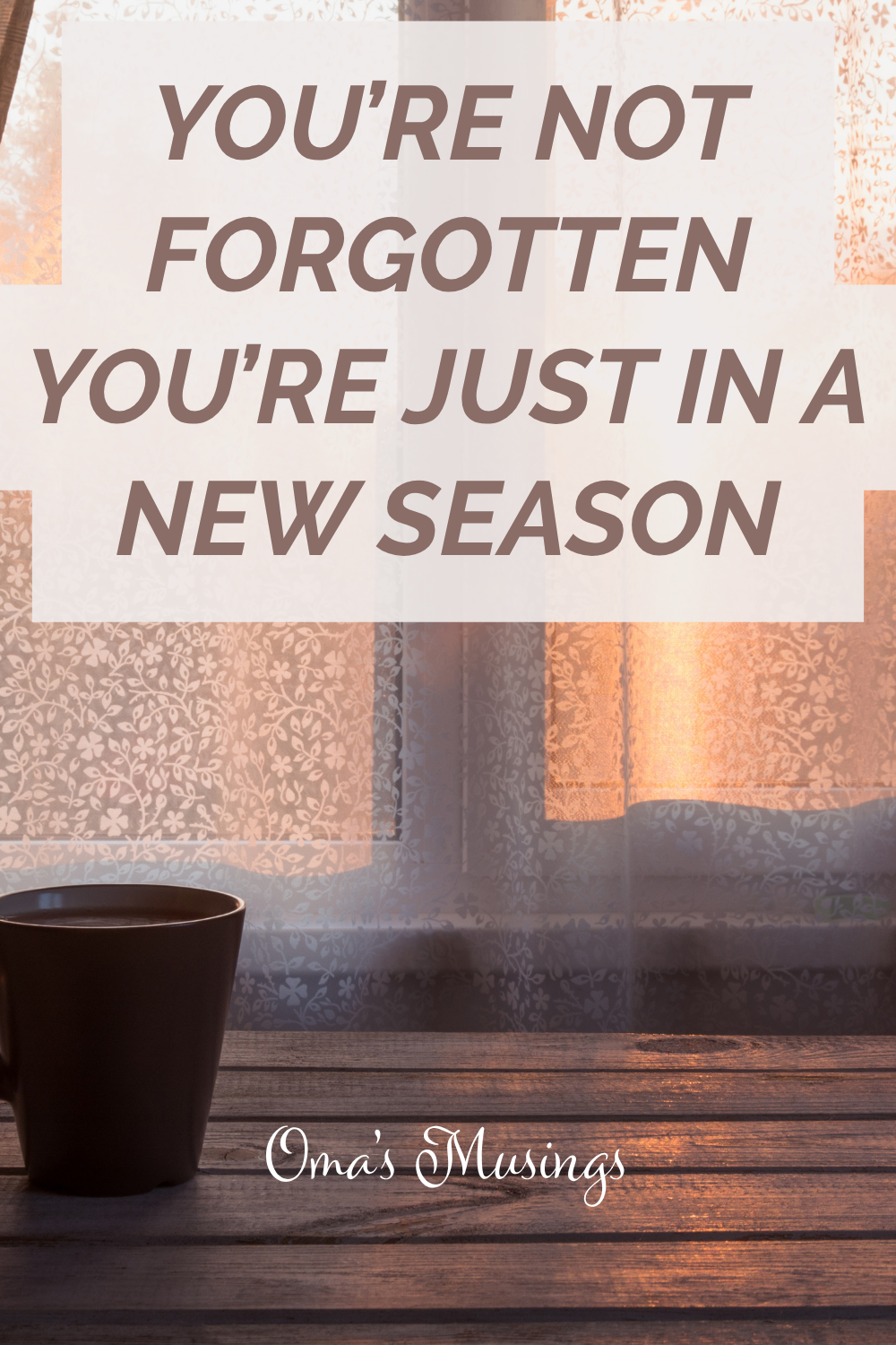 You’re Not Forgotten—You’re Just in a New Season
