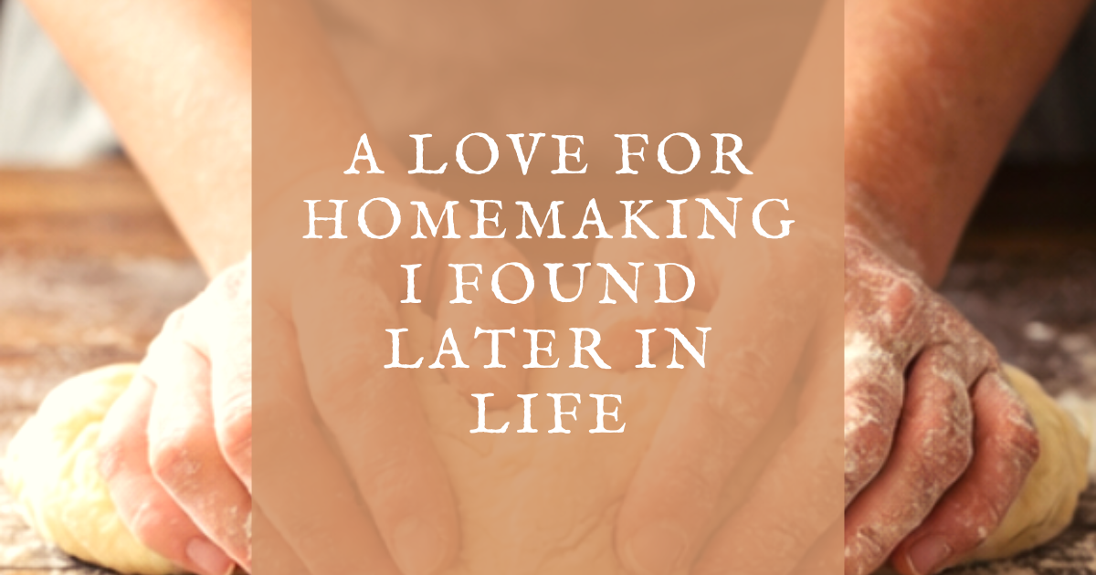 A Love for Homemaking I Found Later in Life